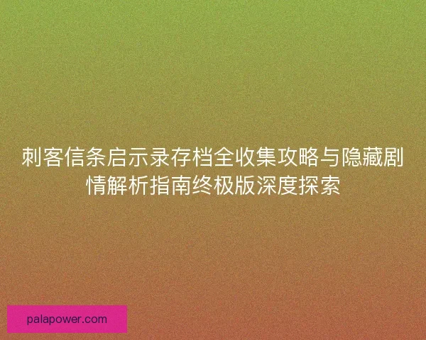刺客信条启示录存档全收集攻略与隐藏剧情解析指南终极版深度探索