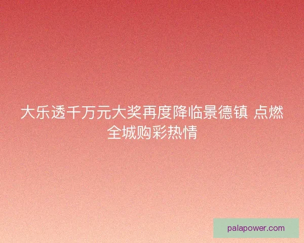 大乐透千万元大奖再度降临景德镇 点燃全城购彩热情